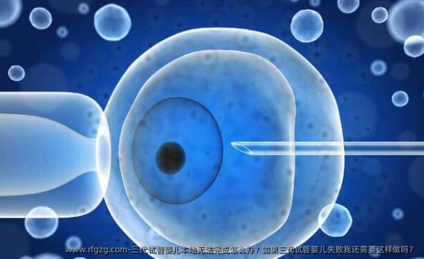三代代孕本地无法完成怎么办？如果三代代孕失败我还需要这样做吗？