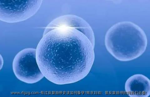 有过反复胎停史该如何备孕?南京妇幼:曾反复胎停的妈妈们必看!