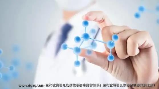 三代代孕后还需要做羊膜穿刺吗？三代代孕需要做羊膜穿刺术吗？