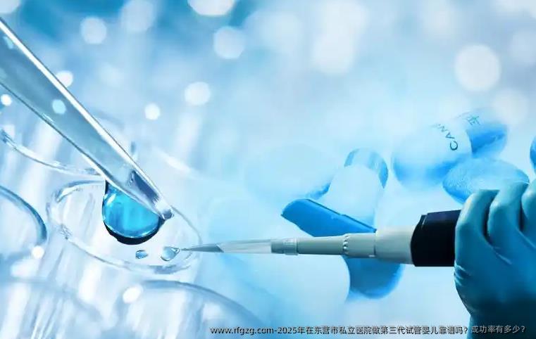 2025年在东营市私立医院做第三代代孕靠谱吗？成功率有多少？