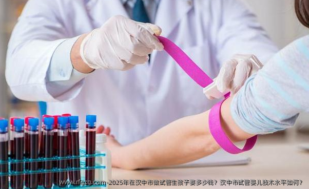 2025年在汉中市做试管生孩子要多少钱?汉中市代孕技术水平如何?